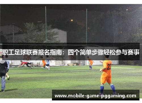 职工足球联赛报名指南：四个简单步骤轻松参与赛事