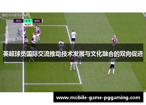 英超球员国际交流推动技术发展与文化融合的双向促进