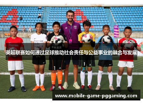 英超联赛如何通过足球推动社会责任与公益事业的融合与发展