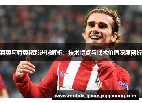 莱奥与特奥精彩进球解析：技术特点与战术价值深度剖析