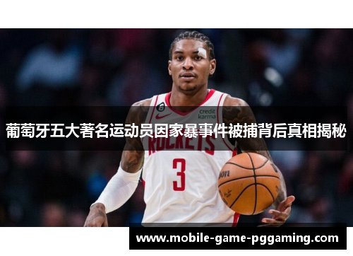 葡萄牙五大著名运动员因家暴事件被捕背后真相揭秘