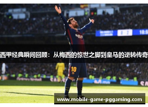 西甲经典瞬间回顾：从梅西的惊世之脚到皇马的逆转传奇