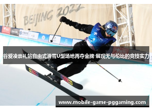 谷爱凌崇礼站自由式滑雪U型场地再夺金牌 展现无与伦比的竞技实力