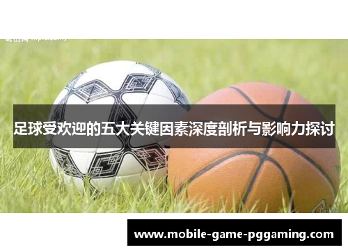 足球受欢迎的五大关键因素深度剖析与影响力探讨