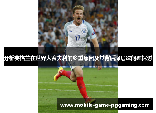 分析英格兰在世界大赛失利的多重原因及其背后深层次问题探讨