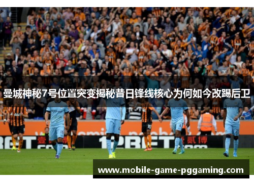 曼城神秘7号位置突变揭秘昔日锋线核心为何如今改踢后卫