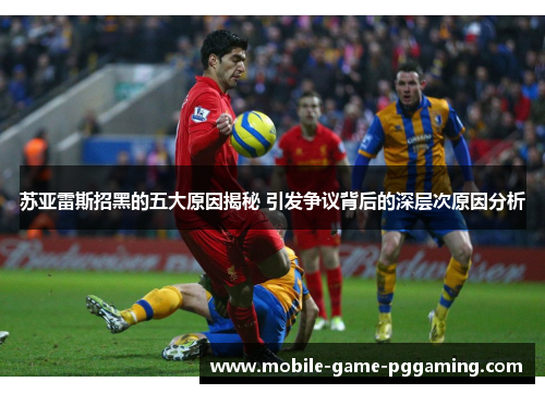 苏亚雷斯招黑的五大原因揭秘 引发争议背后的深层次原因分析