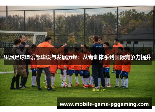 里昂足球俱乐部建设与发展历程：从青训体系到国际竞争力提升
