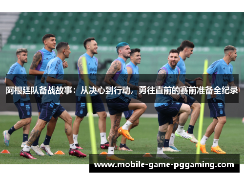 阿根廷队备战故事：从决心到行动，勇往直前的赛前准备全纪录