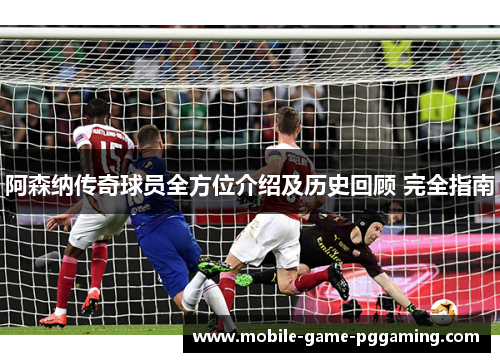 阿森纳传奇球员全方位介绍及历史回顾 完全指南
