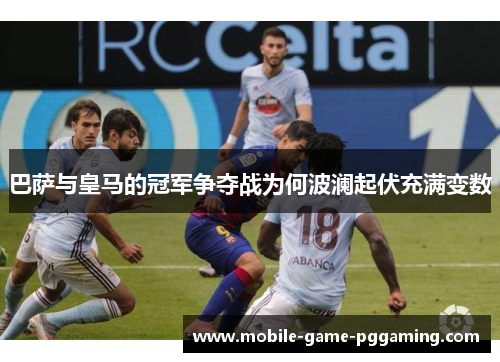 巴萨与皇马的冠军争夺战为何波澜起伏充满变数