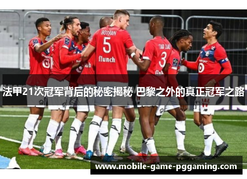 法甲21次冠军背后的秘密揭秘 巴黎之外的真正冠军之路