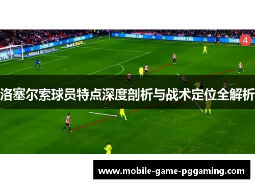 洛塞尔索球员特点深度剖析与战术定位全解析