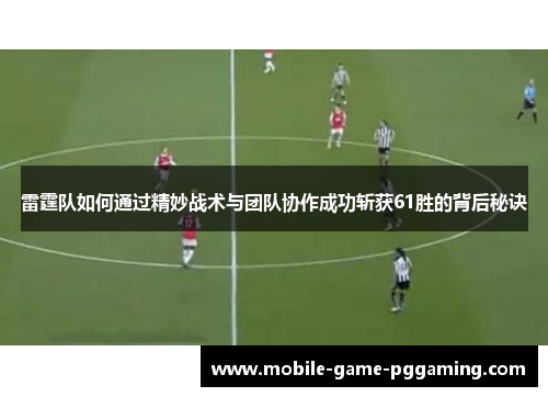 雷霆队如何通过精妙战术与团队协作成功斩获61胜的背后秘诀