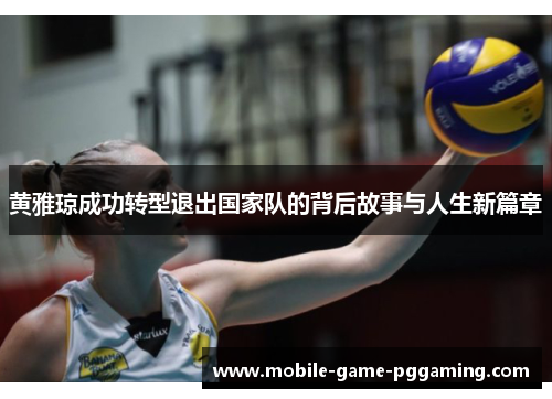 黄雅琼成功转型退出国家队的背后故事与人生新篇章