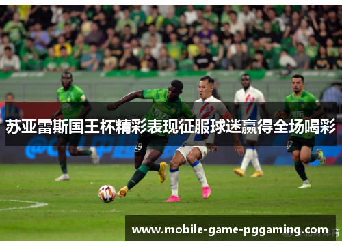 苏亚雷斯国王杯精彩表现征服球迷赢得全场喝彩