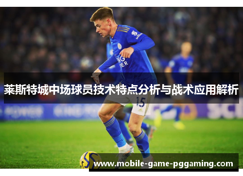 莱斯特城中场球员技术特点分析与战术应用解析