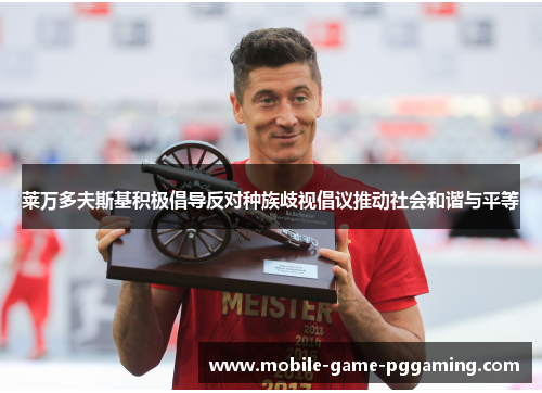 莱万多夫斯基积极倡导反对种族歧视倡议推动社会和谐与平等