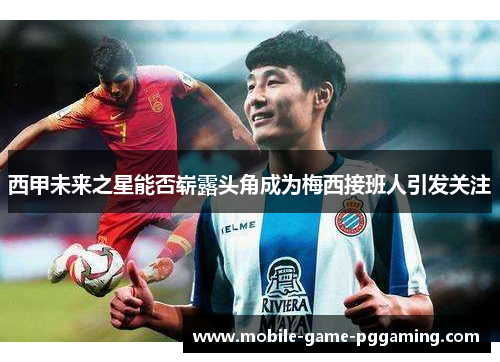西甲未来之星能否崭露头角成为梅西接班人引发关注