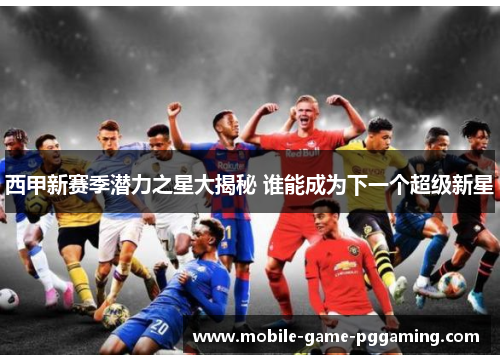 西甲新赛季潜力之星大揭秘 谁能成为下一个超级新星