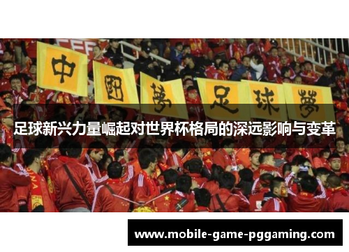 足球新兴力量崛起对世界杯格局的深远影响与变革