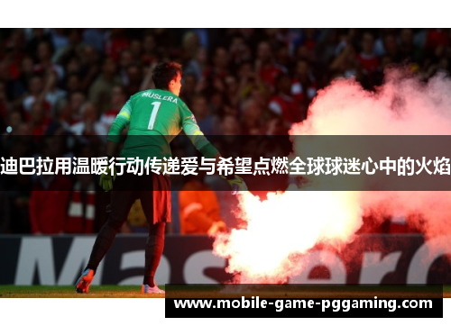 迪巴拉用温暖行动传递爱与希望点燃全球球迷心中的火焰