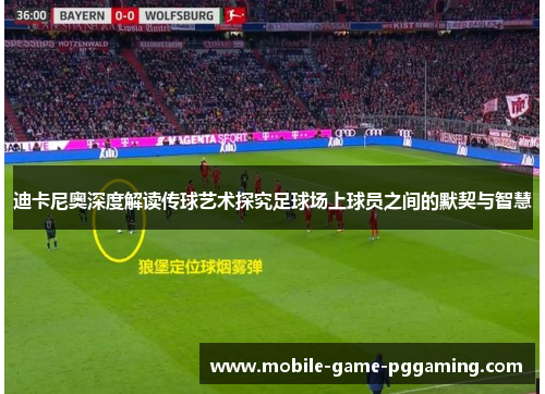 迪卡尼奥深度解读传球艺术探究足球场上球员之间的默契与智慧