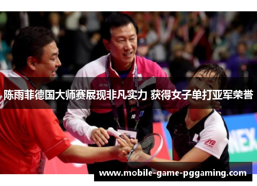 陈雨菲德国大师赛展现非凡实力 获得女子单打亚军荣誉