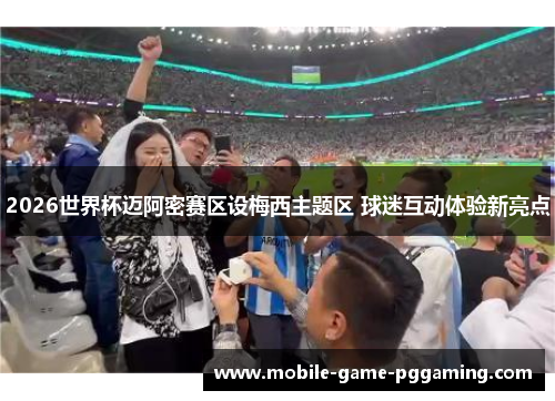 2026世界杯迈阿密赛区设梅西主题区 球迷互动体验新亮点