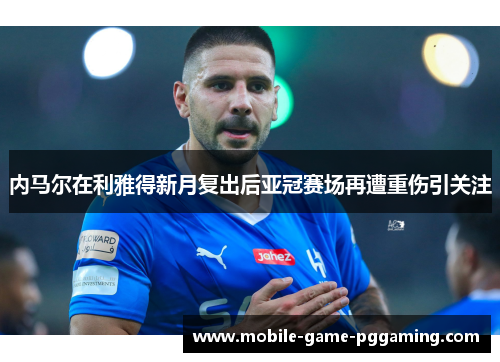 内马尔在利雅得新月复出后亚冠赛场再遭重伤引关注