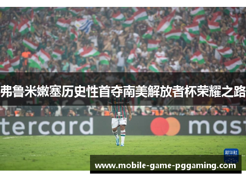弗鲁米嫩塞历史性首夺南美解放者杯荣耀之路