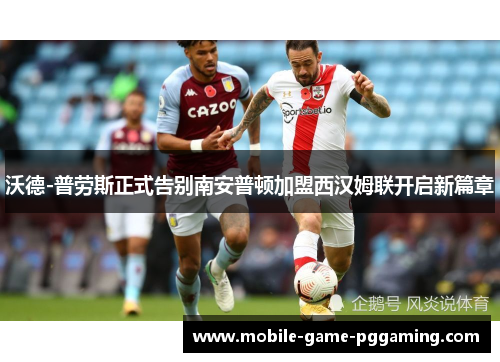 沃德-普劳斯正式告别南安普顿加盟西汉姆联开启新篇章