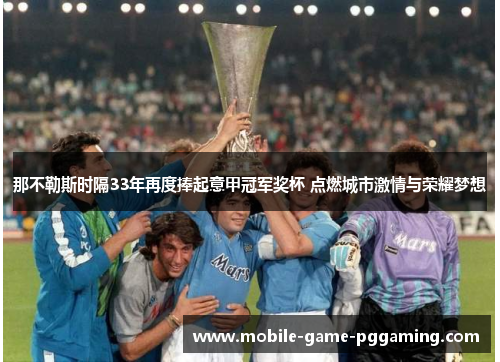那不勒斯时隔33年再度捧起意甲冠军奖杯 点燃城市激情与荣耀梦想