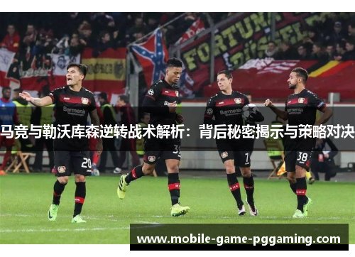 马竞与勒沃库森逆转战术解析：背后秘密揭示与策略对决