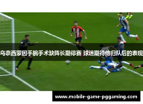 乌奈西蒙因手腕手术缺阵长期停赛 球迷期待他归队后的表现