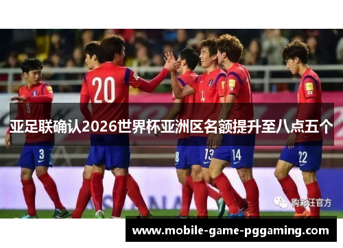 亚足联确认2026世界杯亚洲区名额提升至八点五个