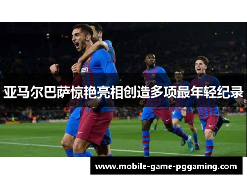 亚马尔巴萨惊艳亮相创造多项最年轻纪录