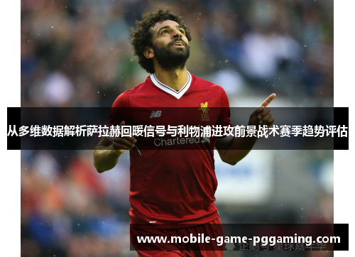 从多维数据解析萨拉赫回暖信号与利物浦进攻前景战术赛季趋势评估