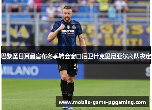 巴黎圣日耳曼宣布冬季转会窗口后卫什克里尼亚尔离队决定
