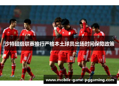 沙特超级联赛推行严格本土球员出场时间保障政策