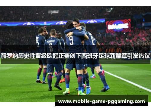 赫罗纳历史性晋级欧冠正赛创下西班牙足球新篇章引发热议