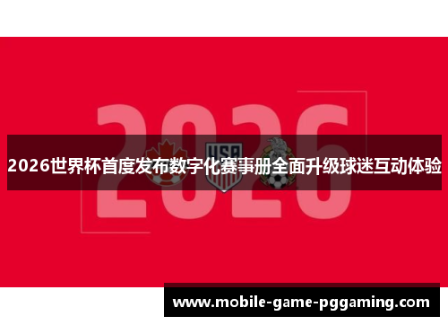 2026世界杯首度发布数字化赛事册全面升级球迷互动体验