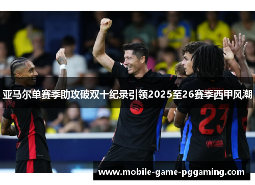 亚马尔单赛季助攻破双十纪录引领2025至26赛季西甲风潮