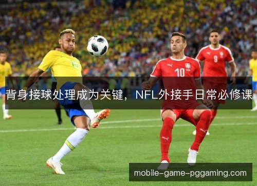 背身接球处理成为关键，NFL外接手日常必修课